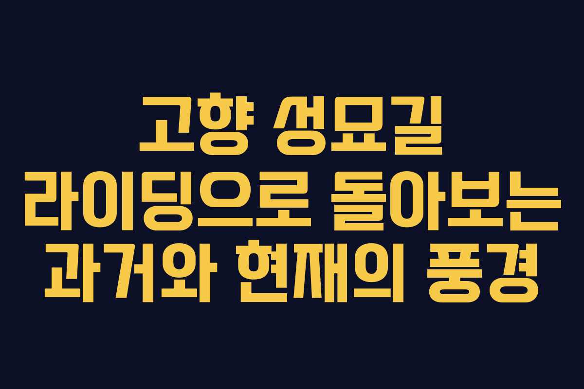 고향 성묘길 라이딩으로 돌아보는 과거와 현재의 풍경