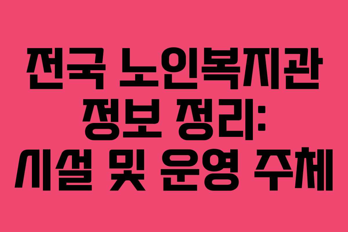 전국 노인복지관 정보 정리: 시설 및 운영 주체