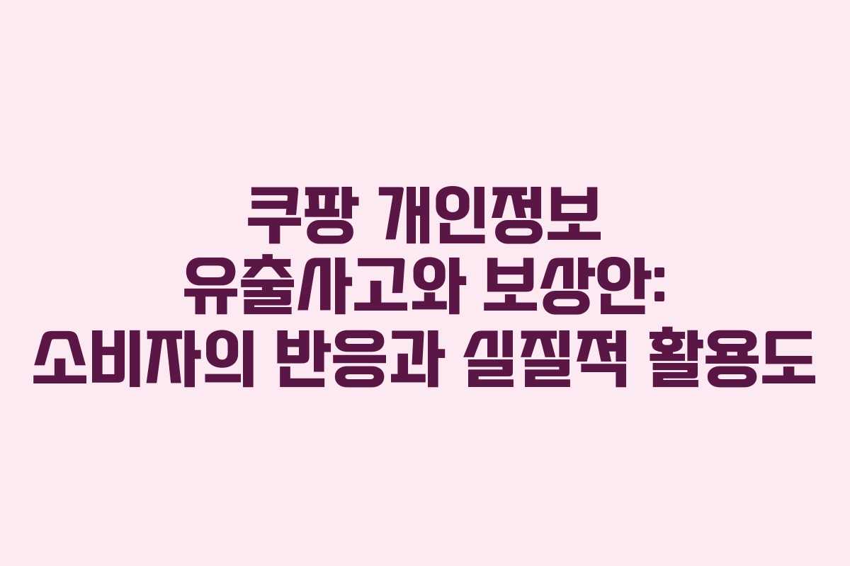 쿠팡 개인정보 유출사고와 보상안: 소비자의 반응과 실질적 활용도