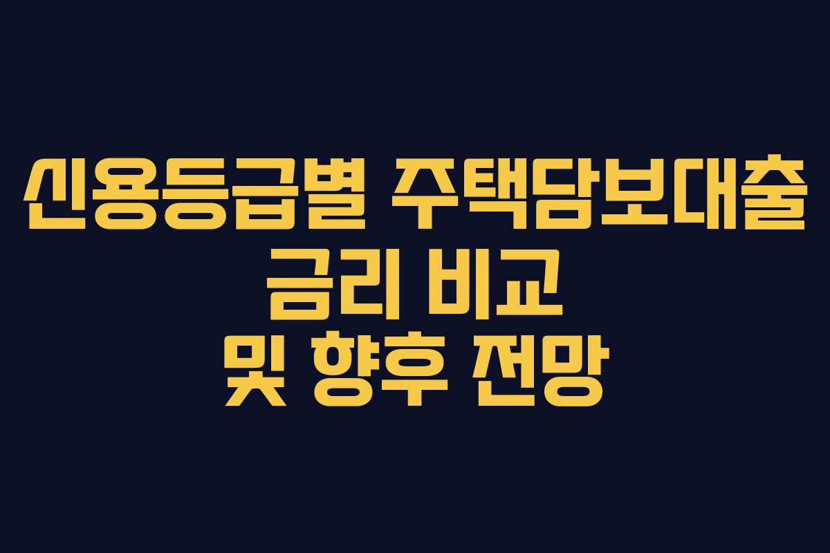 신용등급별 주택담보대출 금리 비교 및 향후 전망