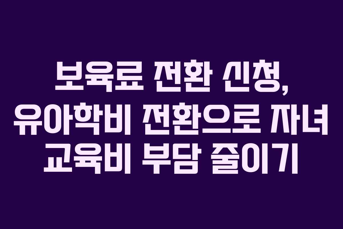 보육료 전환 신청, 유아학비 전환으로 자녀 교육비 부담 줄이기