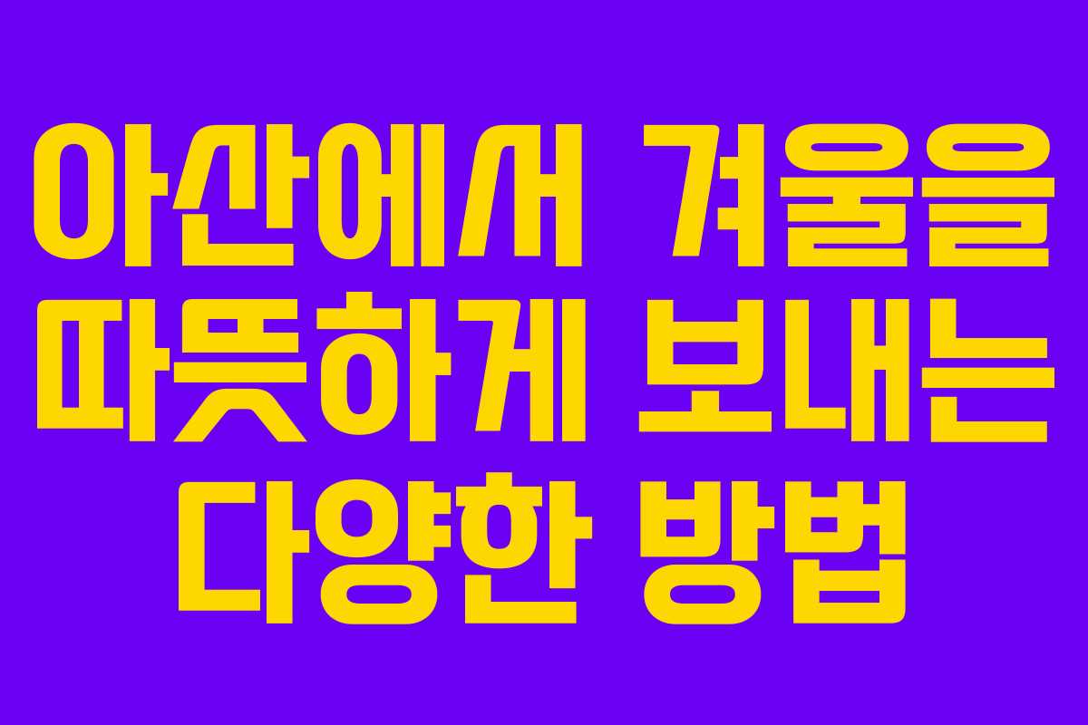 아산에서 겨울을 따뜻하게 보내는 다양한 방법