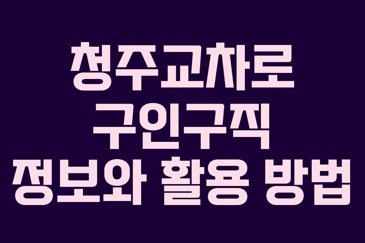 청주교차로 구인구직 정보와 활용 방법
