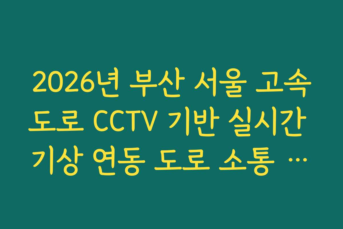 2026년 부산 서울 고속도로 CCTV 기반 실시간 기상 연동 도로 소통 가이드