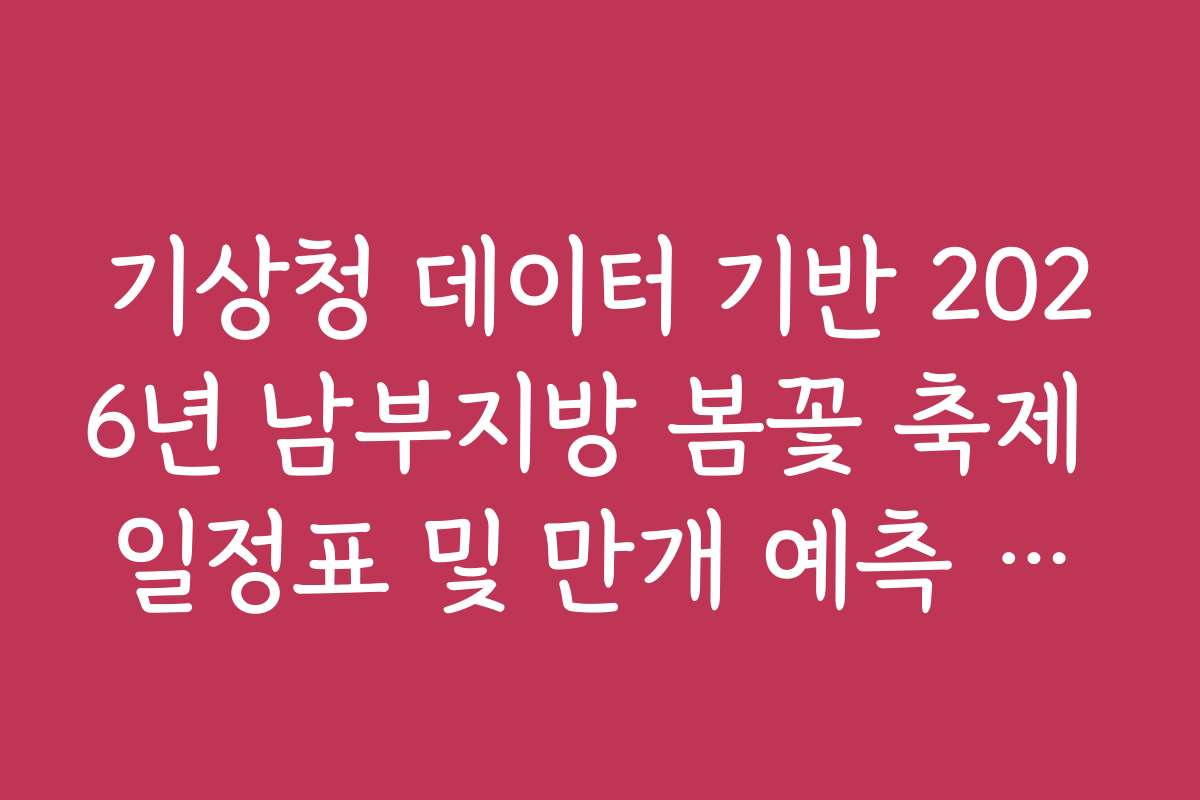 기상청 데이터 기반 2026년 남부지방 봄꽃 축제 일정표 및 만개 예측 가이드