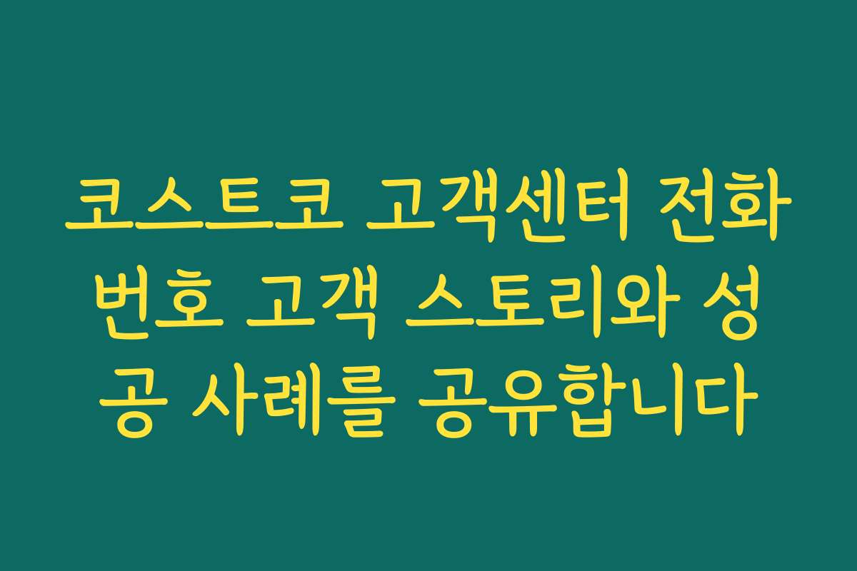 코스트코 고객센터 전화번호 고객 스토리와 성공 사례를 공유합니다