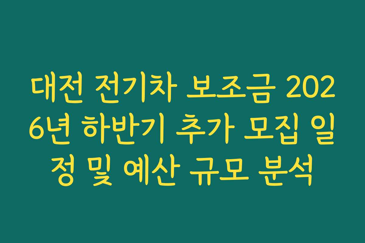 대전 전기차 보조금 2026년 하반기 추가 모집 일정 및 예산 규모 분석