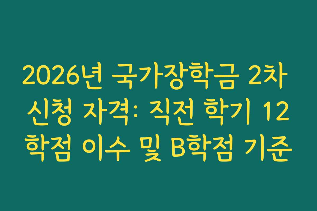 2026년 국가장학금 2차 신청 자격: 직전 학기 12학점 이수 및 B학점 기준