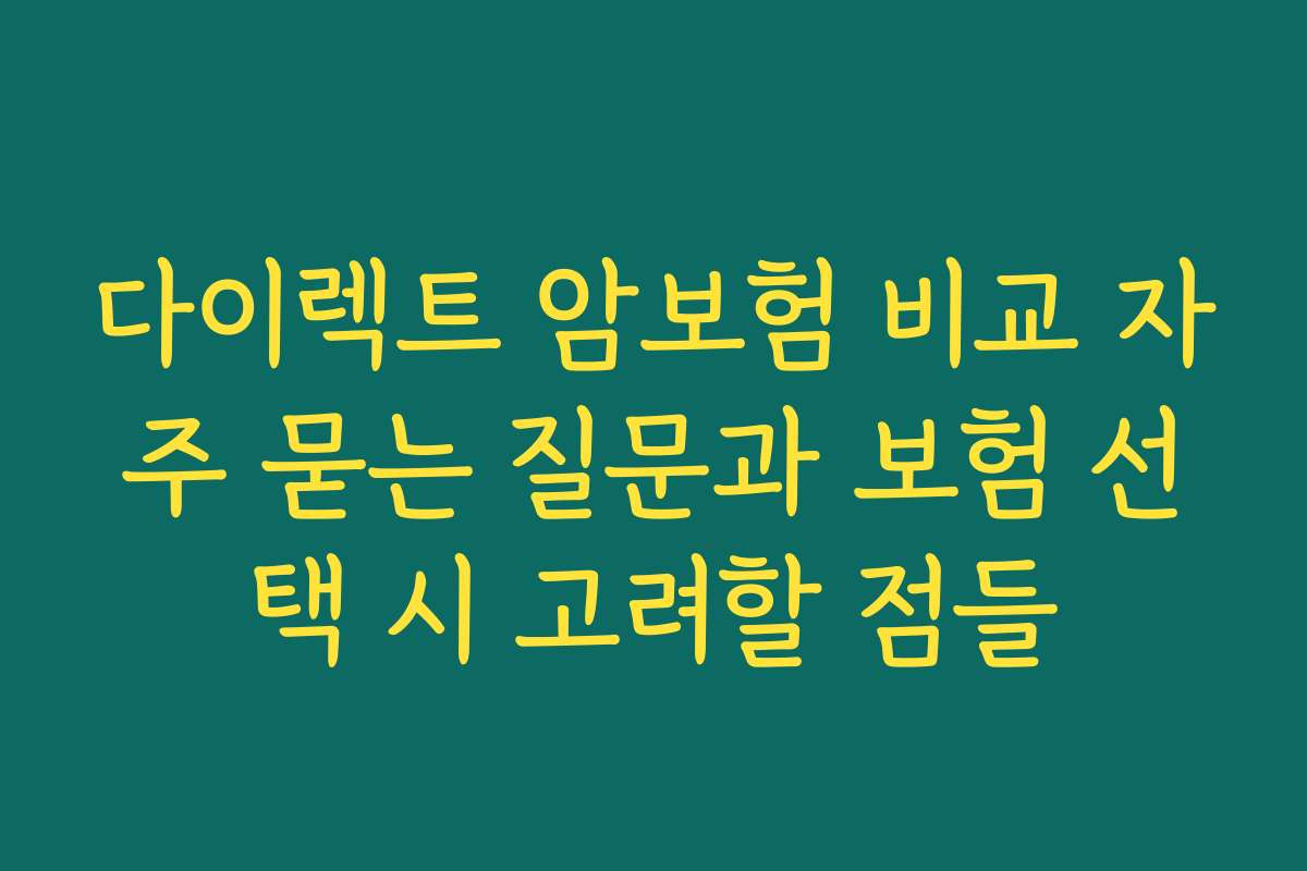다이렉트 암보험 비교 자주 묻는 질문과 보험 선택 시 고려할 점들