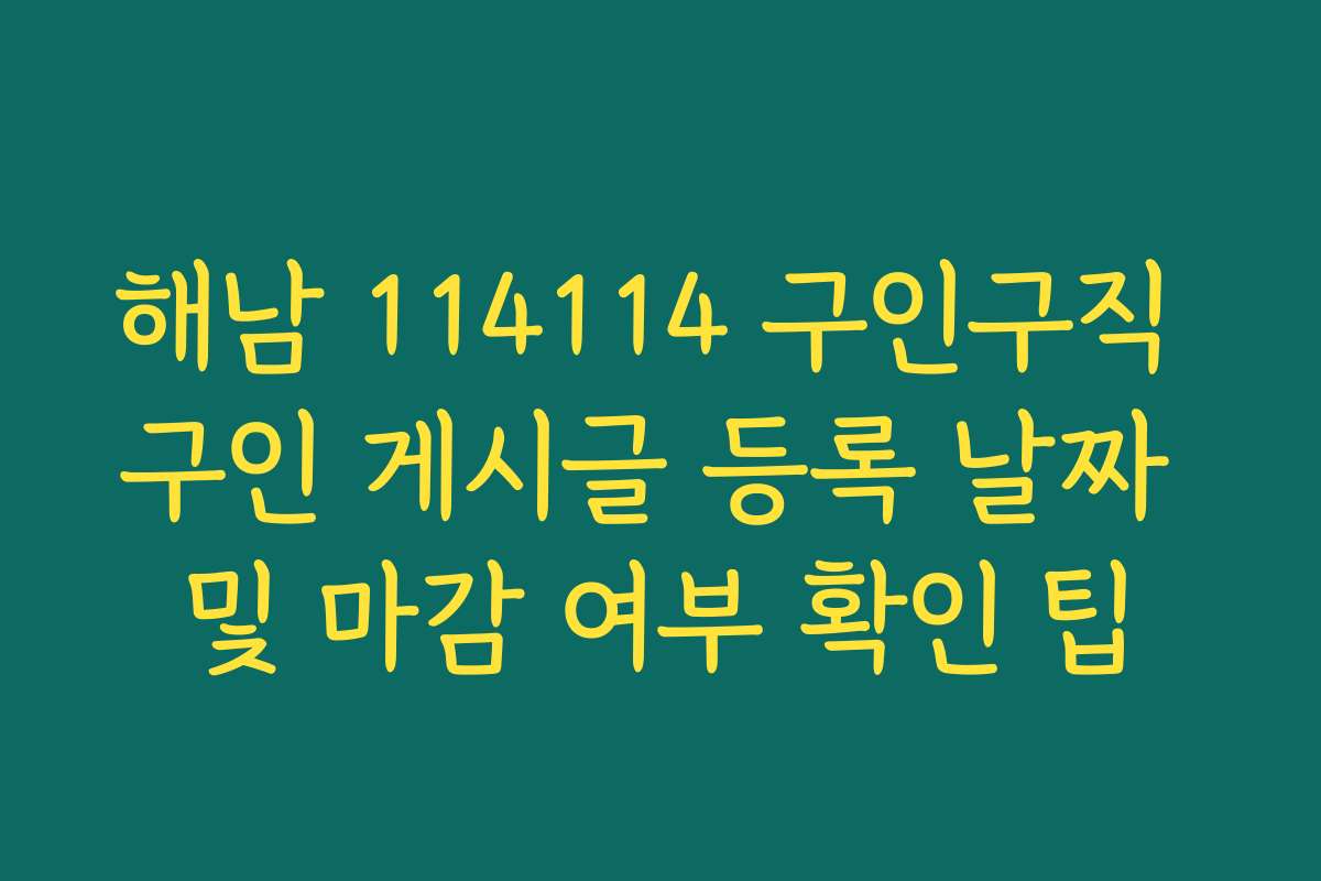 해남 114114 구인구직 구인 게시글 등록 날짜 및 마감 여부 확인 팁