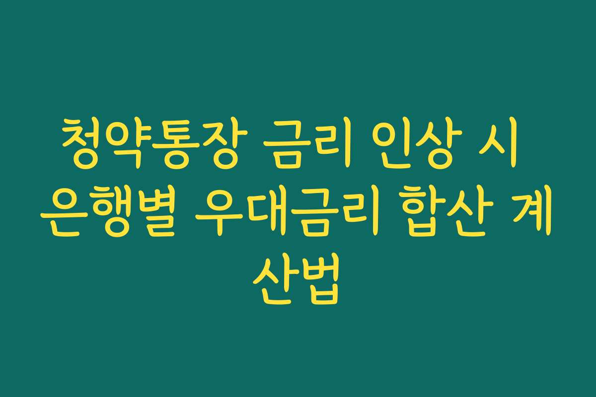 청약통장 금리 인상 시 은행별 우대금리 합산 계산법