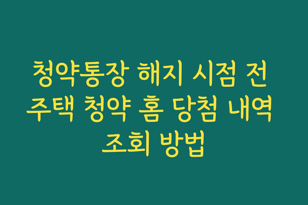 청약통장 해지 시점 전 주택 청약 홈 당첨 내역 조회 방법