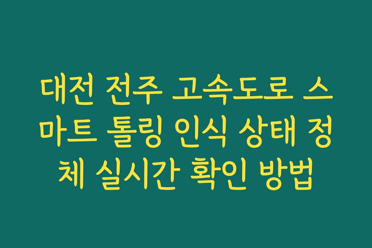 대전 전주 고속도로 스마트 톨링 인식 상태 정체 실시간 확인 방법