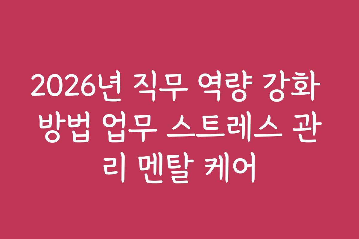 2026년 직무 역량 강화 방법 업무 스트레스 관리 멘탈 케어