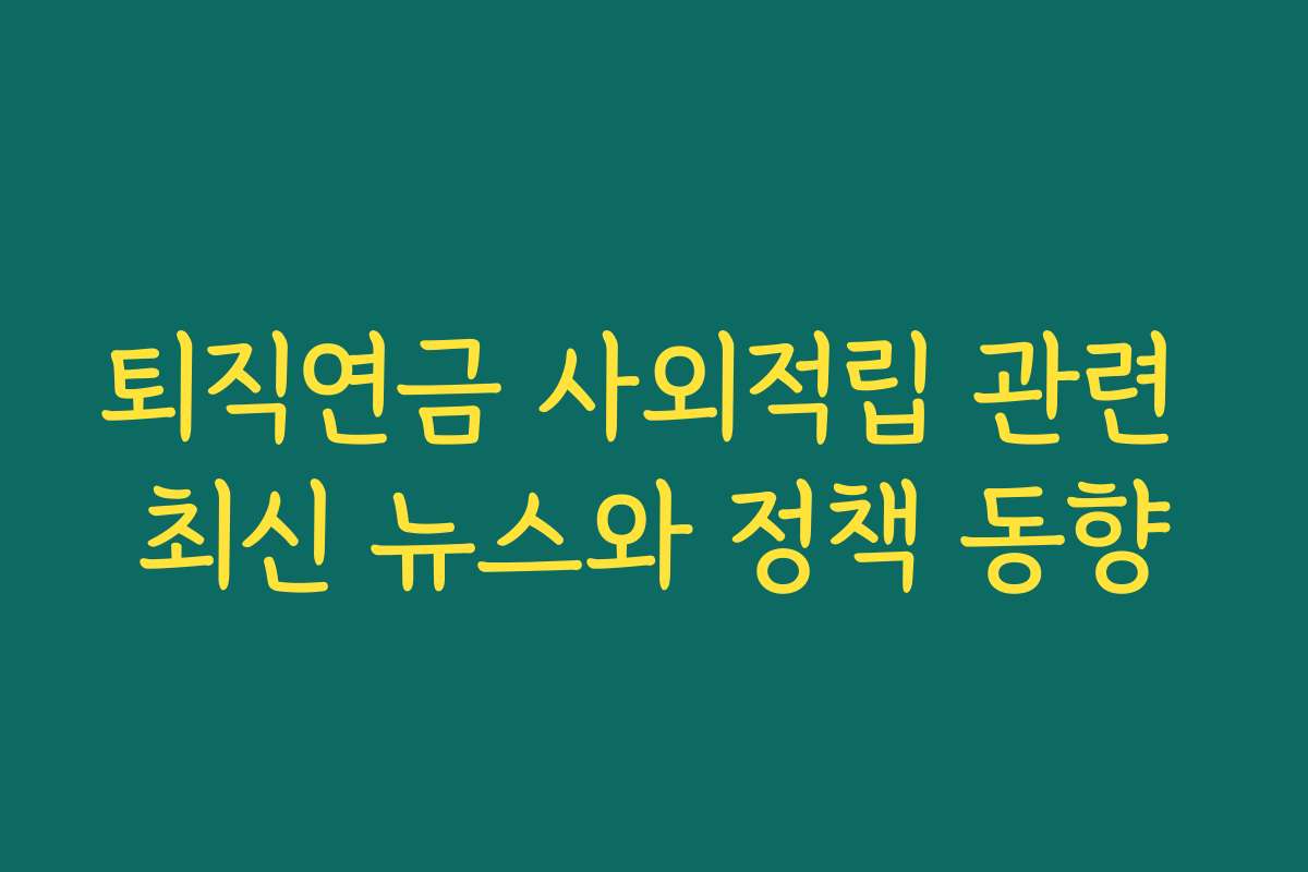 퇴직연금 사외적립 관련 최신 뉴스와 정책 동향