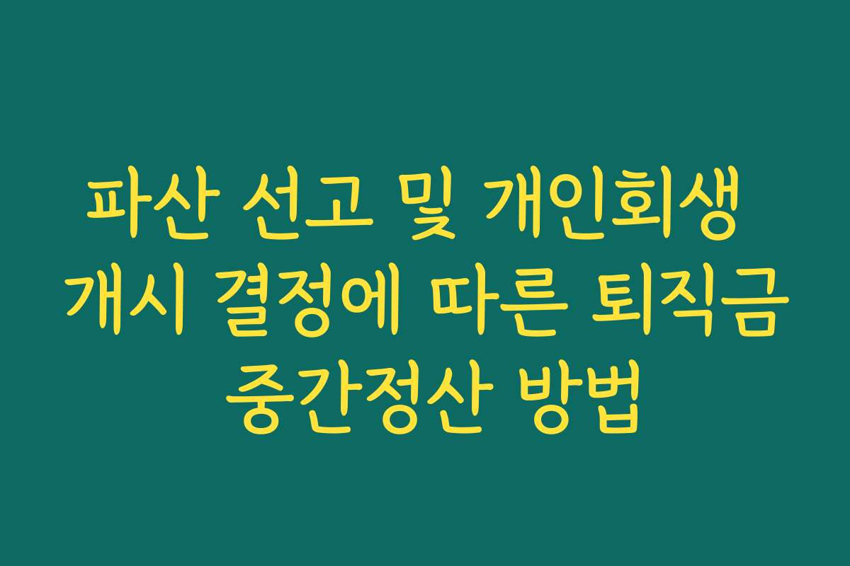 파산 선고 및 개인회생 개시 결정에 따른 퇴직금 중간정산 방법