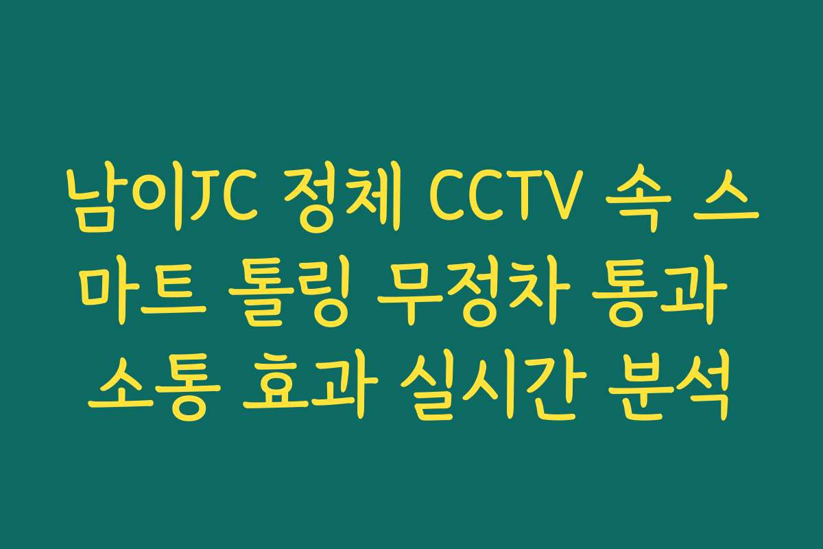 남이JC 정체 CCTV 속 스마트 톨링 무정차 통과 소통 효과 실시간 분석