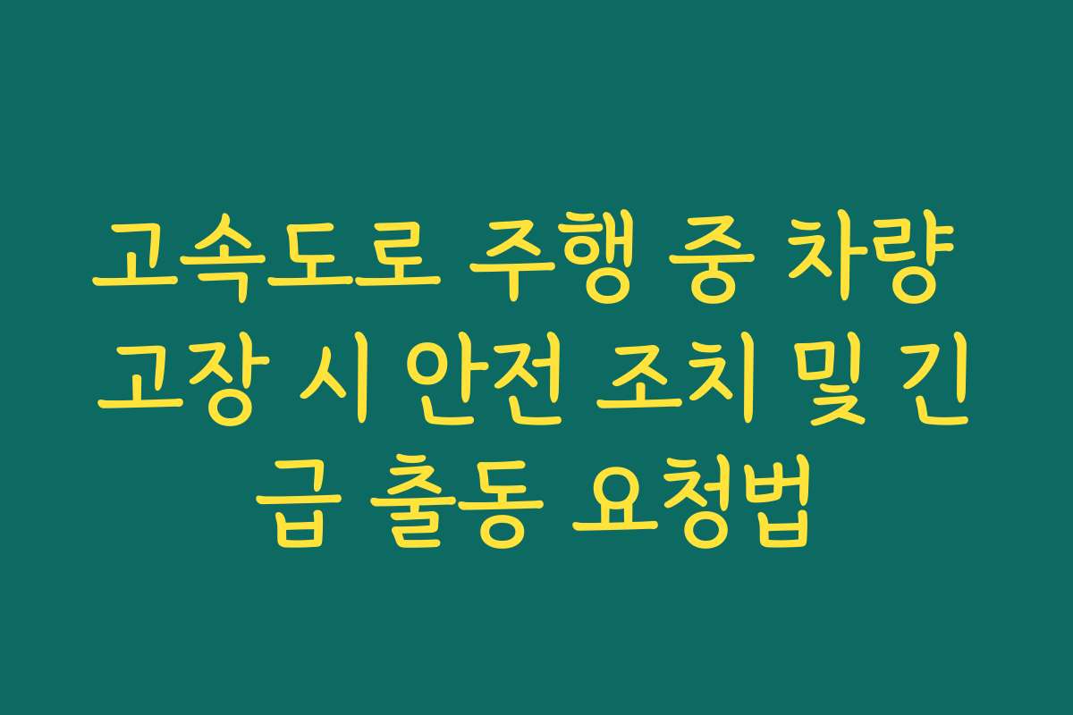 고속도로 주행 중 차량 고장 시 안전 조치 및 긴급 출동 요청법