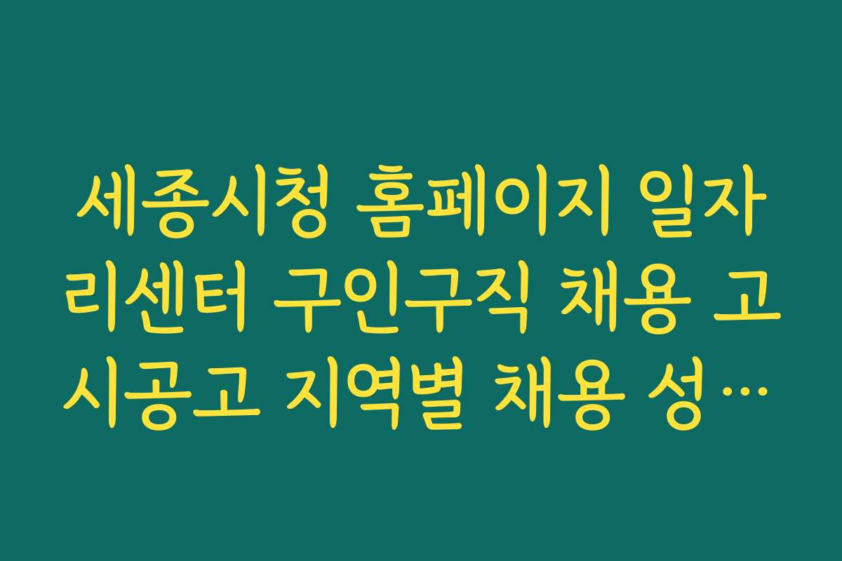 세종시청 홈페이지 일자리센터 구인구직 채용 고시공고 지역별 채용 성공 사례와 인터뷰 모음