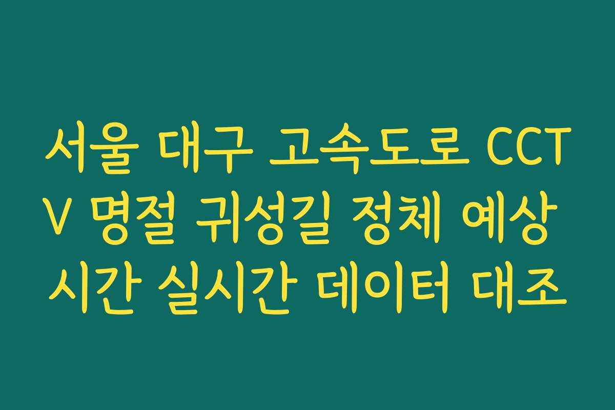 서울 대구 고속도로 CCTV 명절 귀성길 정체 예상 시간 실시간 데이터 대조