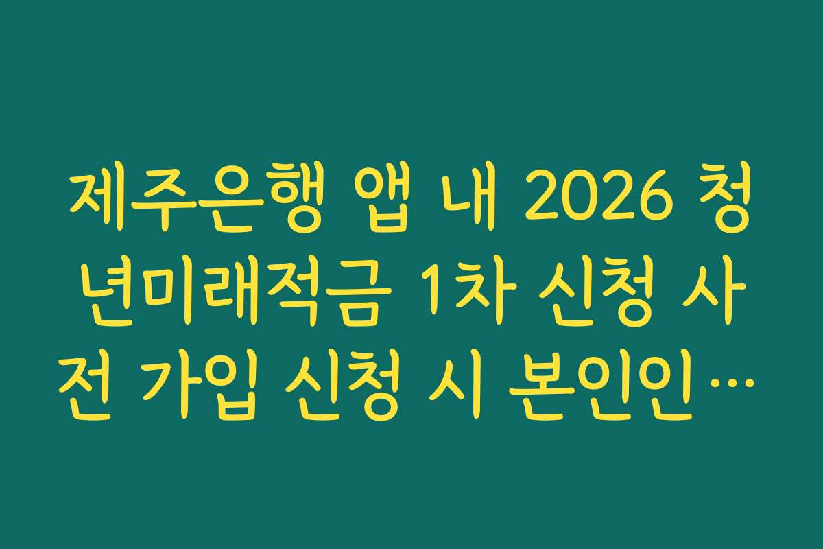 제주은행 앱 내 2026 청년미래적금 1차 신청 사전 가입 신청 시 본인인증 지연 해결