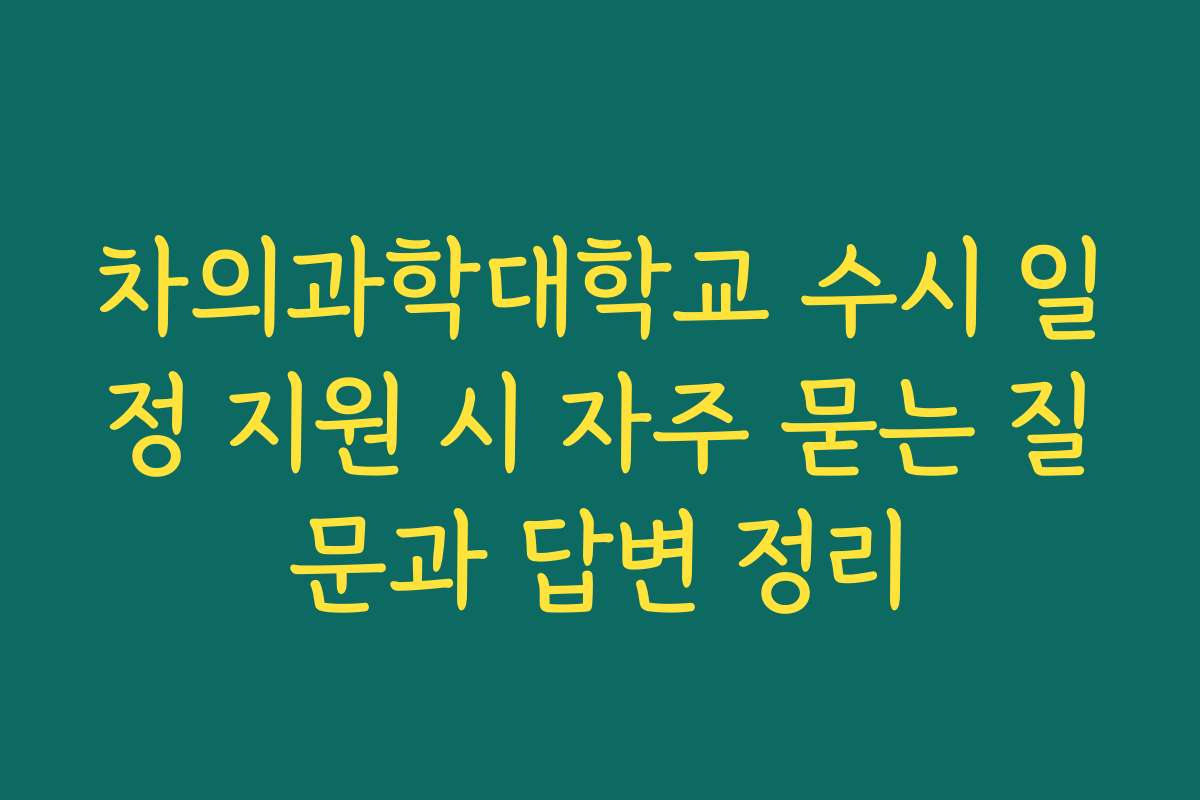 차의과학대학교 수시 일정 지원 시 자주 묻는 질문과 답변 정리