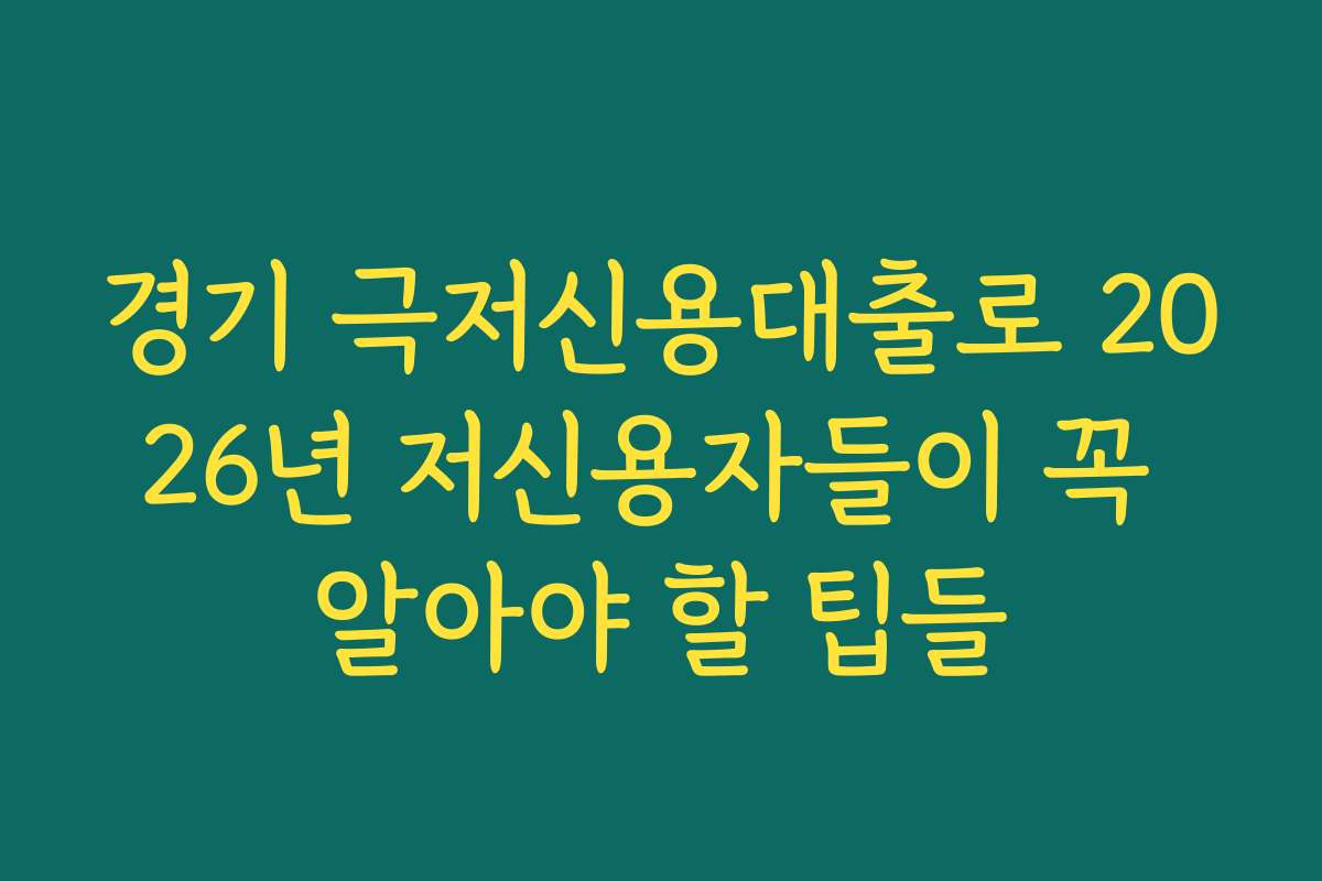경기 극저신용대출로 2026년 저신용자들이 꼭 알아야 할 팁들