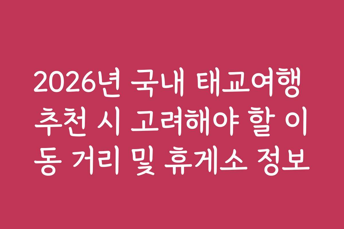2026년 국내 태교여행 추천 시 고려해야 할 이동 거리 및 휴게소 정보