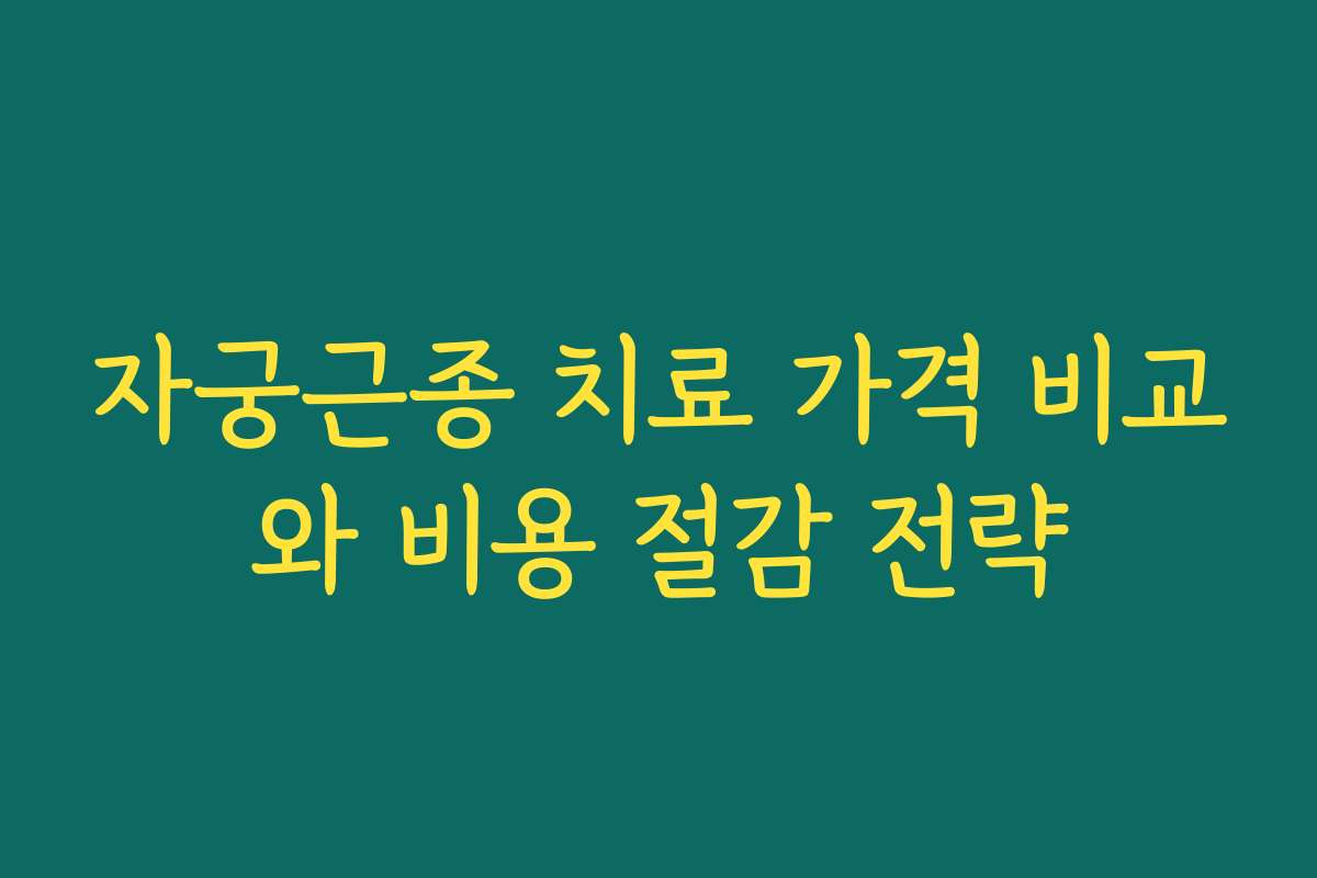 자궁근종 치료 가격 비교와 비용 절감 전략