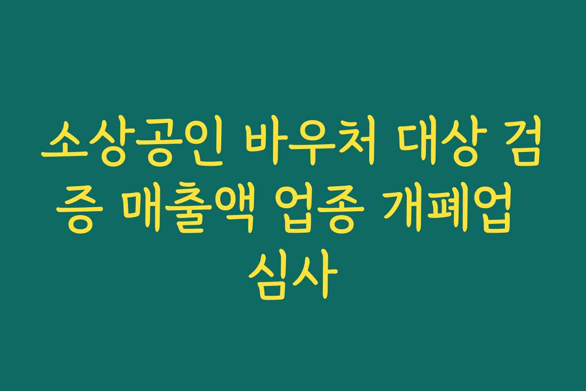 소상공인 바우처 대상 검증 매출액 업종 개폐업 심사