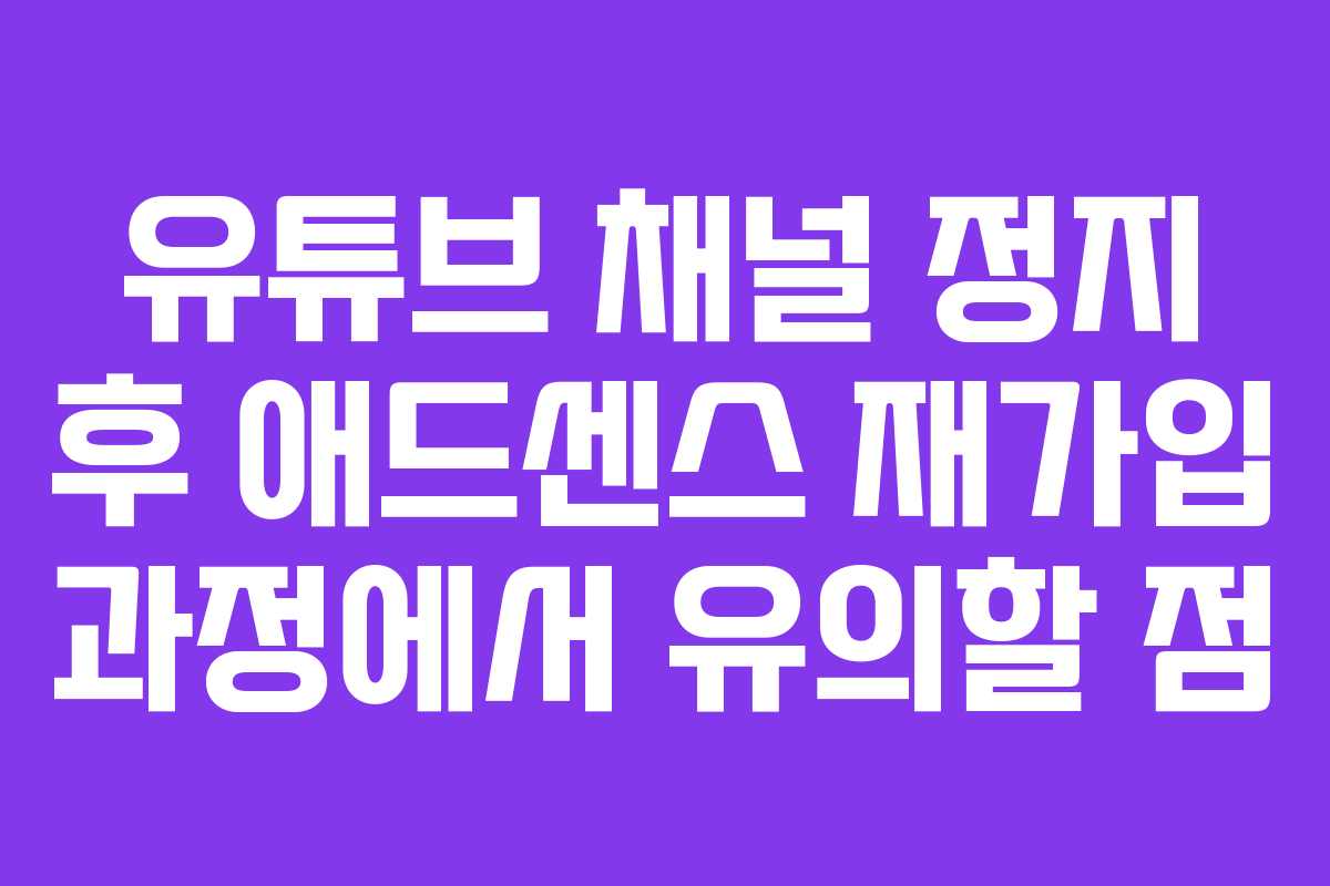 유튜브 채널 정지 후 애드센스 재가입 과정에서 유의할 점