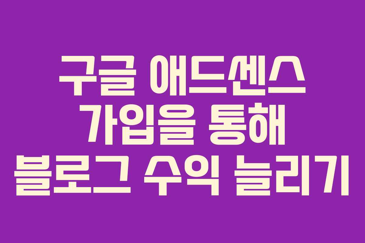 구글 애드센스 가입을 통해 블로그 수익 늘리기