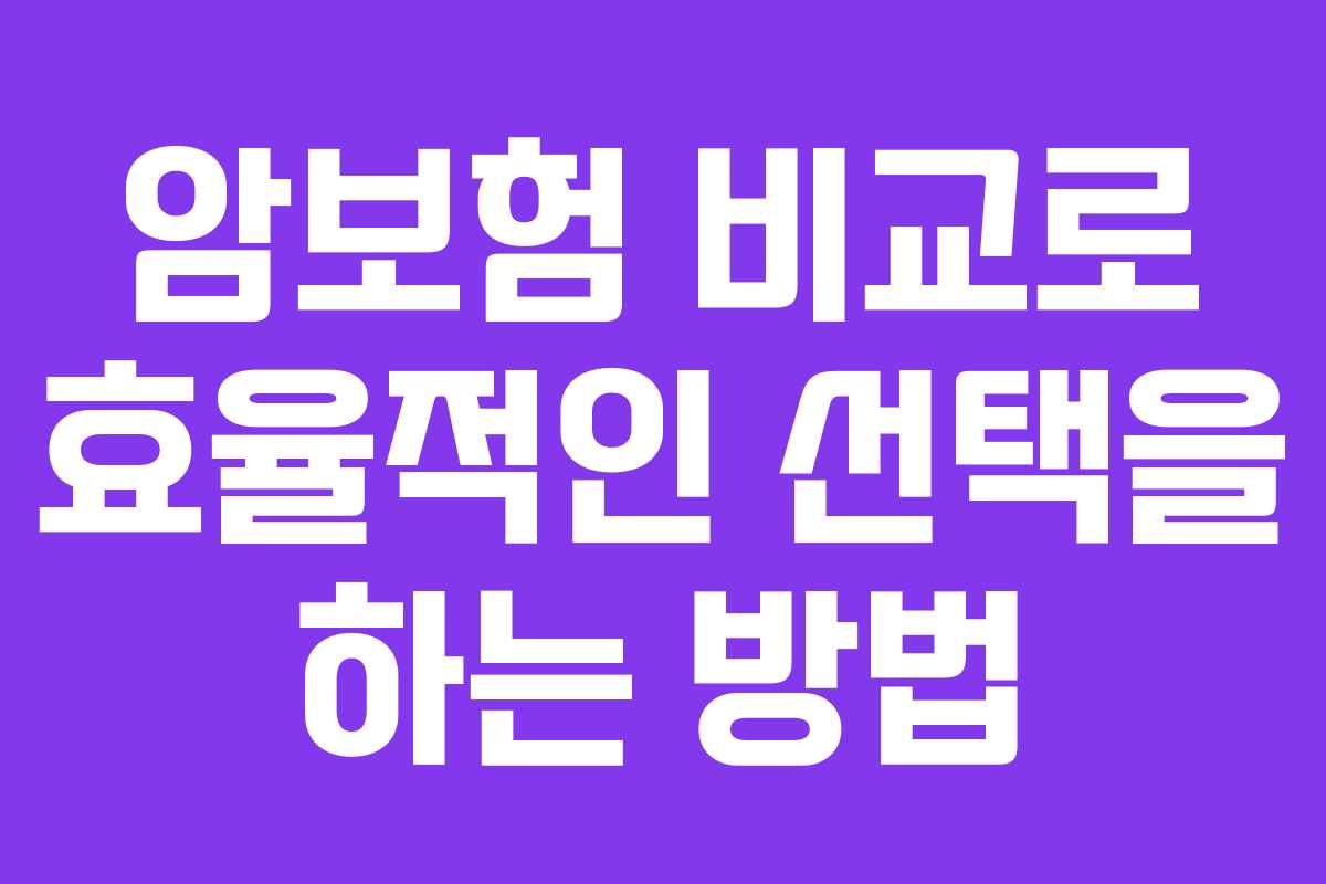 암보험 비교로 효율적인 선택을 하는 방법