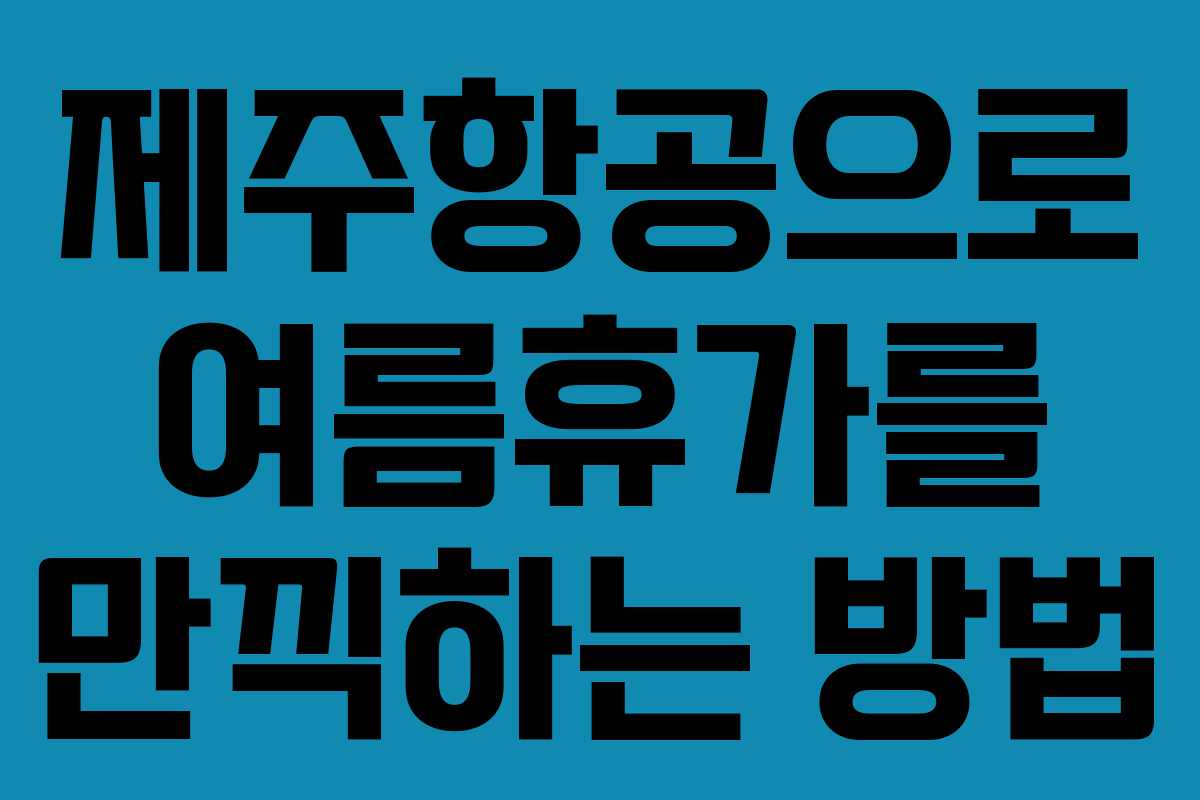 제주항공으로 여름휴가를 만끽하는 방법