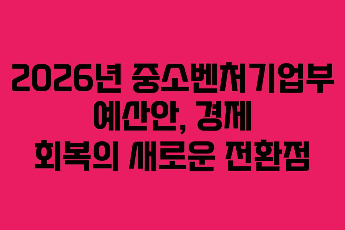 2026년 중소벤처기업부 예산안, 경제 회복의 새로운 전환점