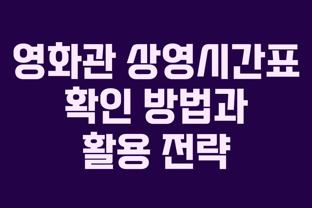 영화관 상영시간표 확인 방법과 활용 전략