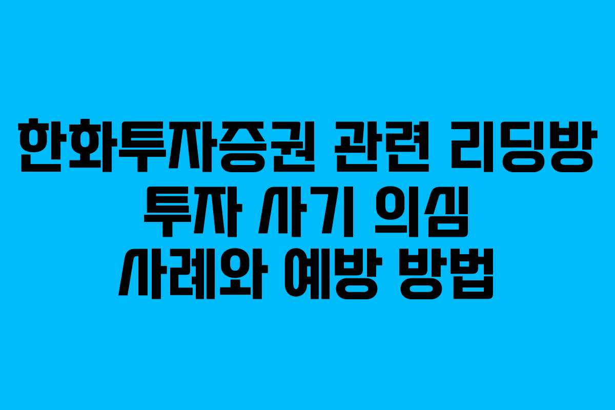 한화투자증권 관련 리딩방 투자 사기 의심 사례와 예방 방법