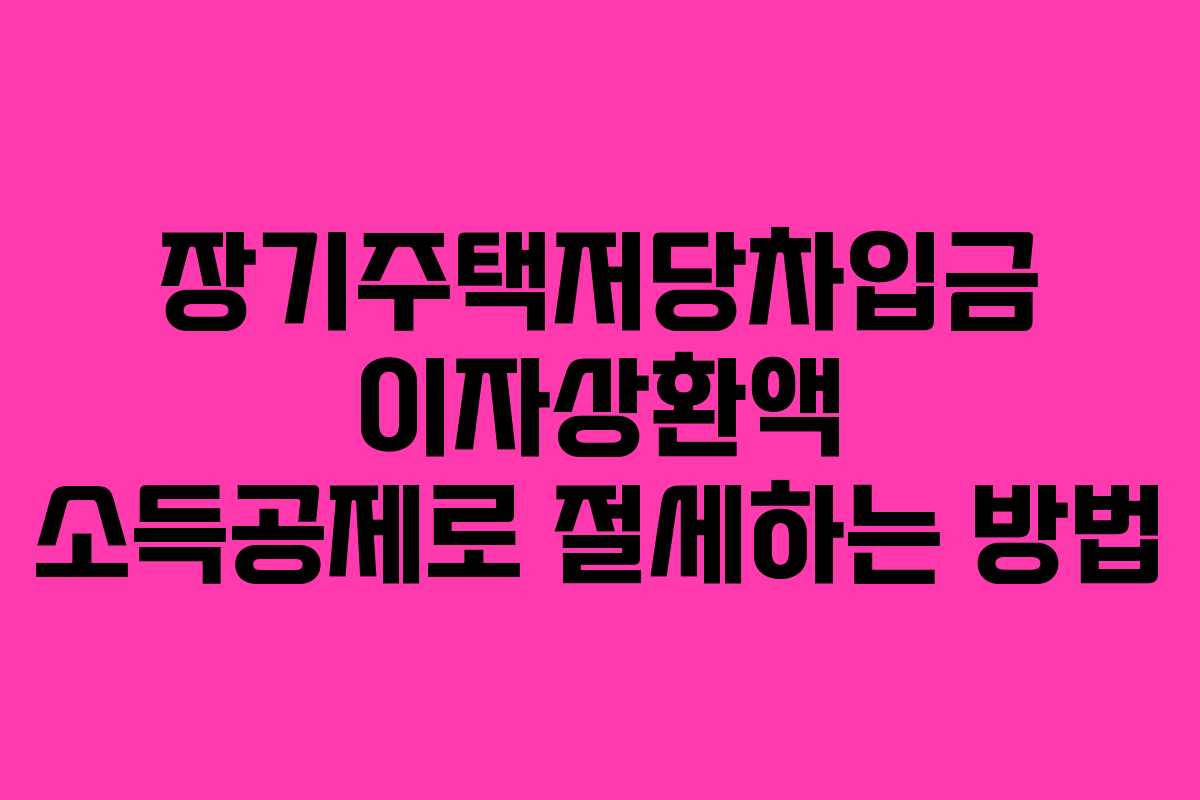 장기주택저당차입금 이자상환액 소득공제로 절세하는 방법