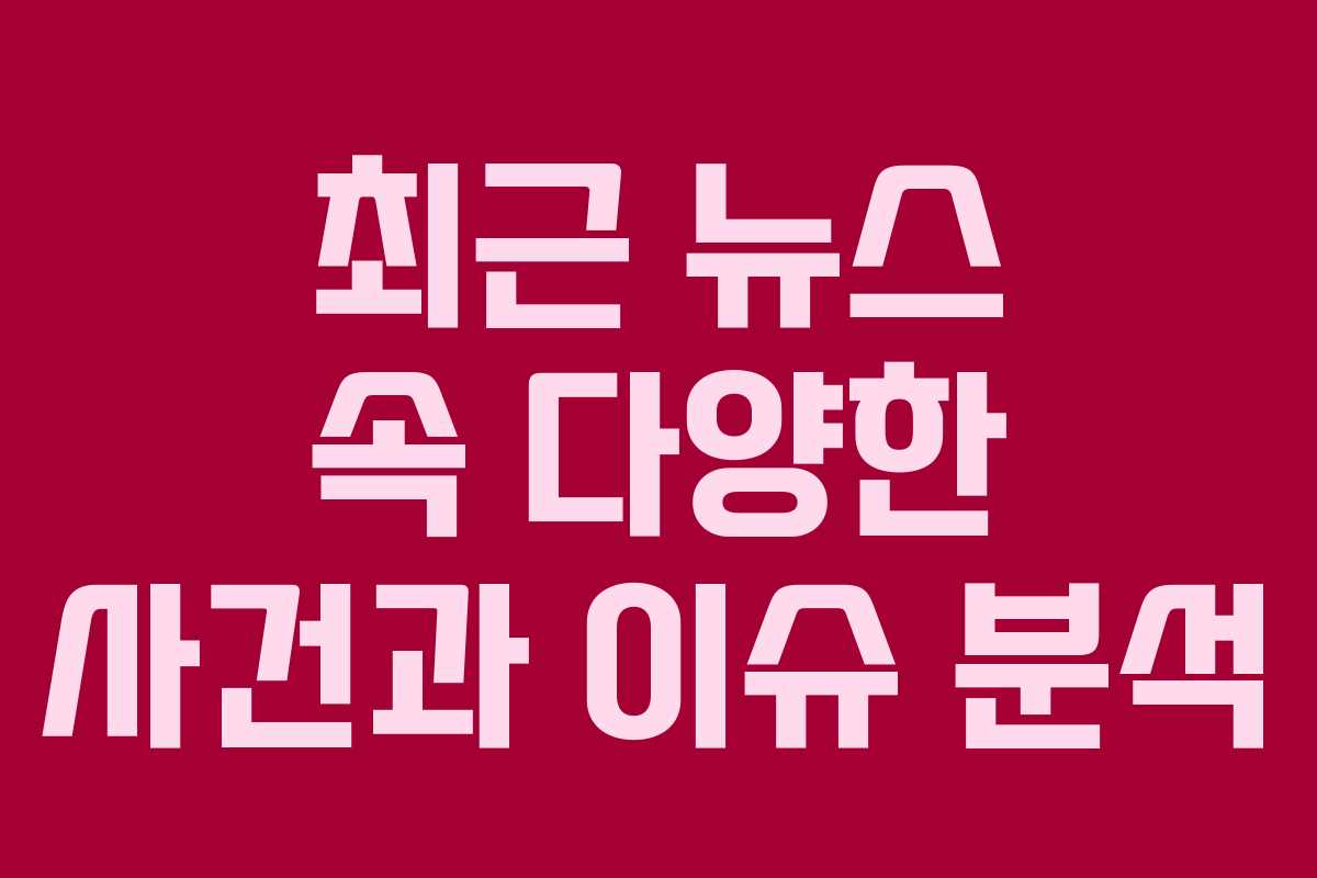 최근 뉴스 속 다양한 사건과 이슈 분석