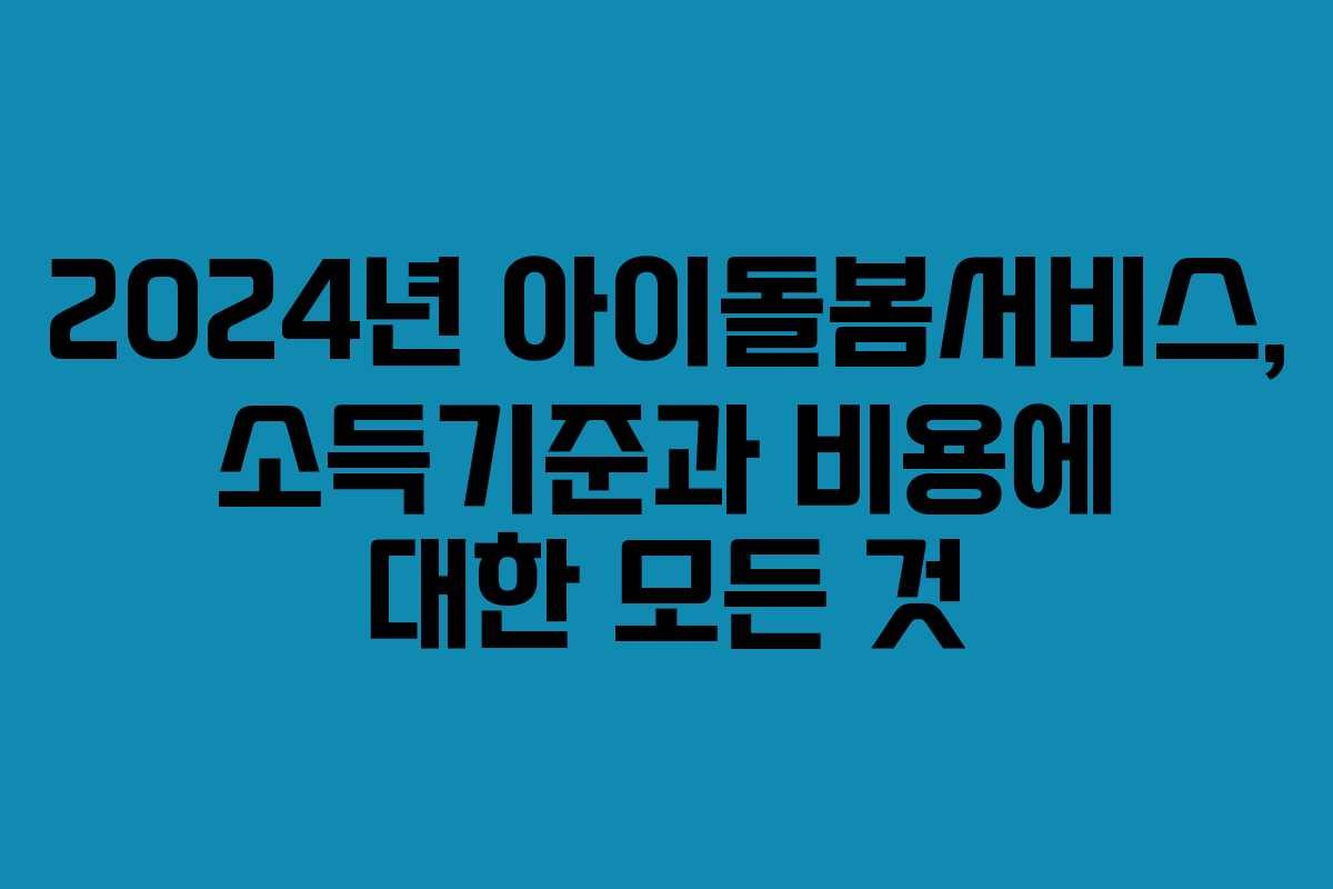 2024년 아이돌봄서비스, 소득기준과 비용에 대한 모든 것