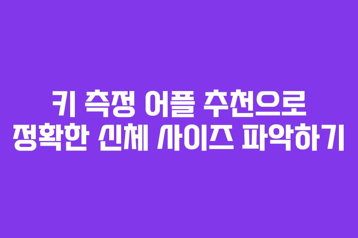 키 측정 어플 추천으로 정확한 신체 사이즈 파악하기