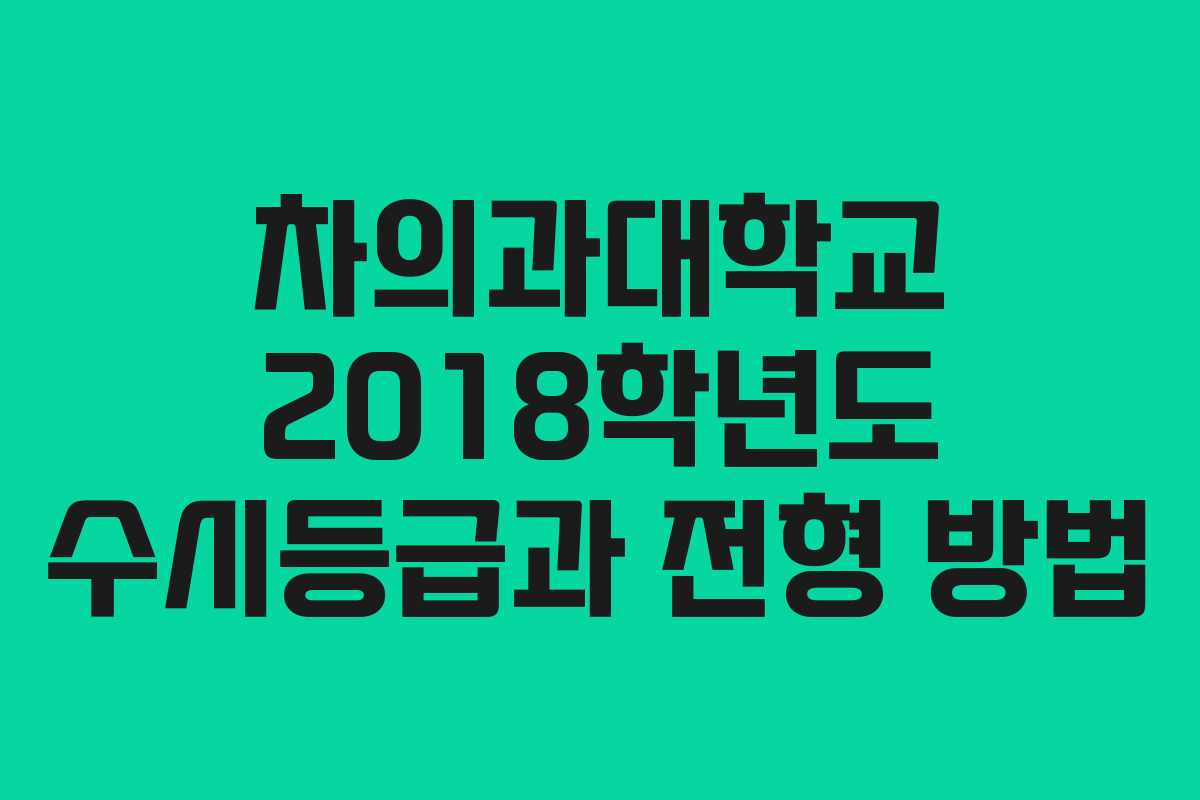 차의과대학교 2018학년도 수시등급과 전형 방법