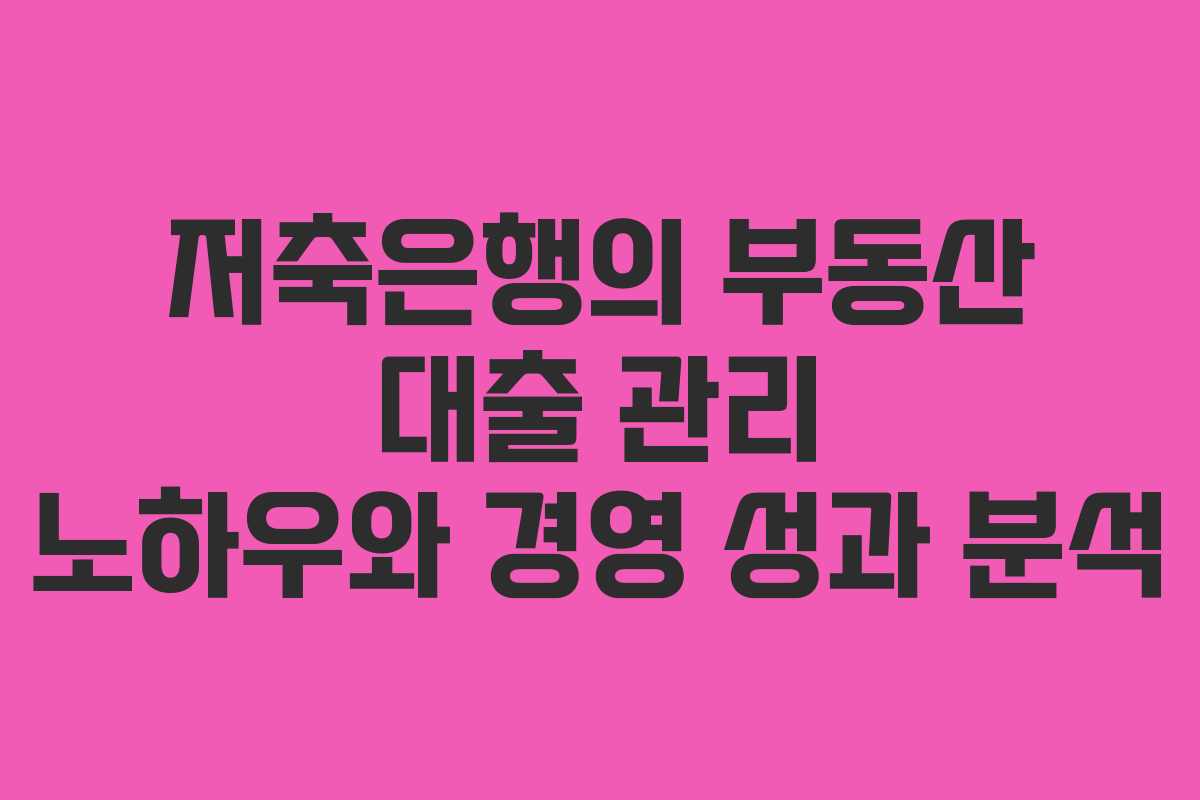 저축은행의 부동산 대출 관리 노하우와 경영 성과 분석