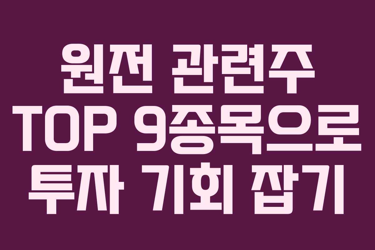 원전 관련주 TOP 9종목으로 투자 기회 잡기