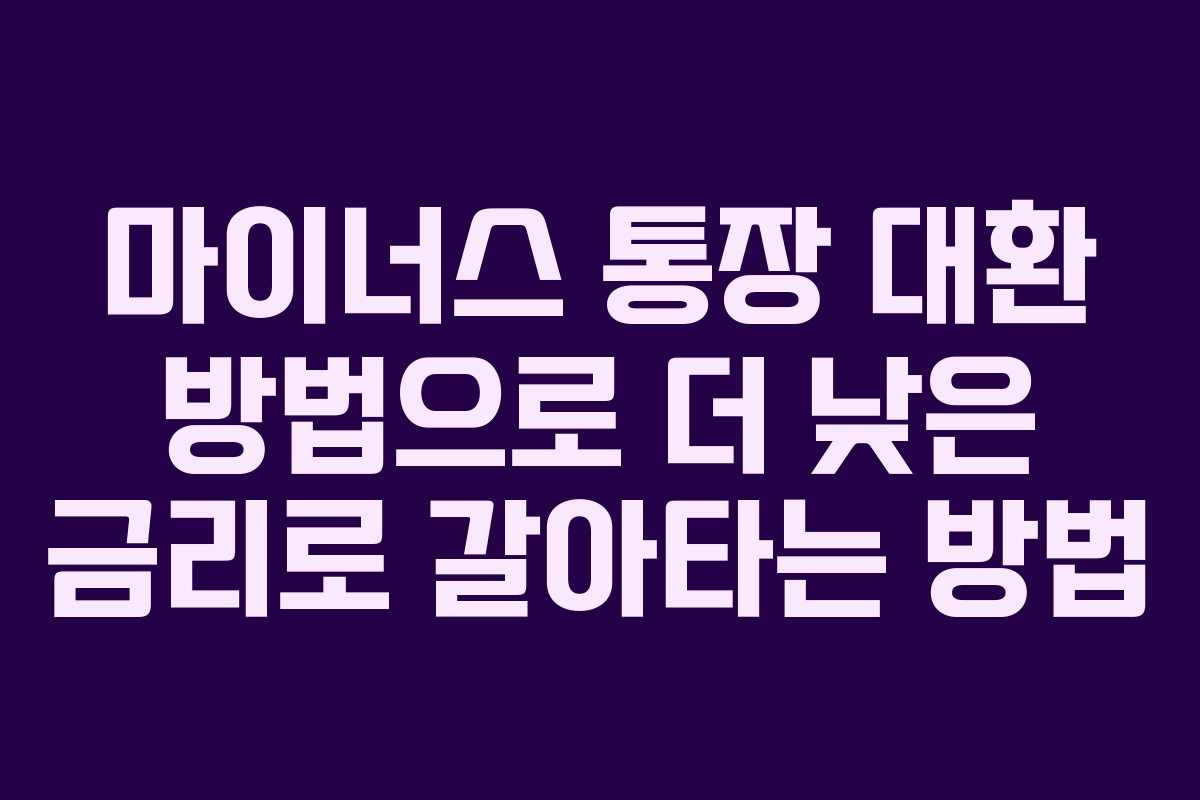 마이너스 통장 대환 방법으로 더 낮은 금리로 갈아타는 방법