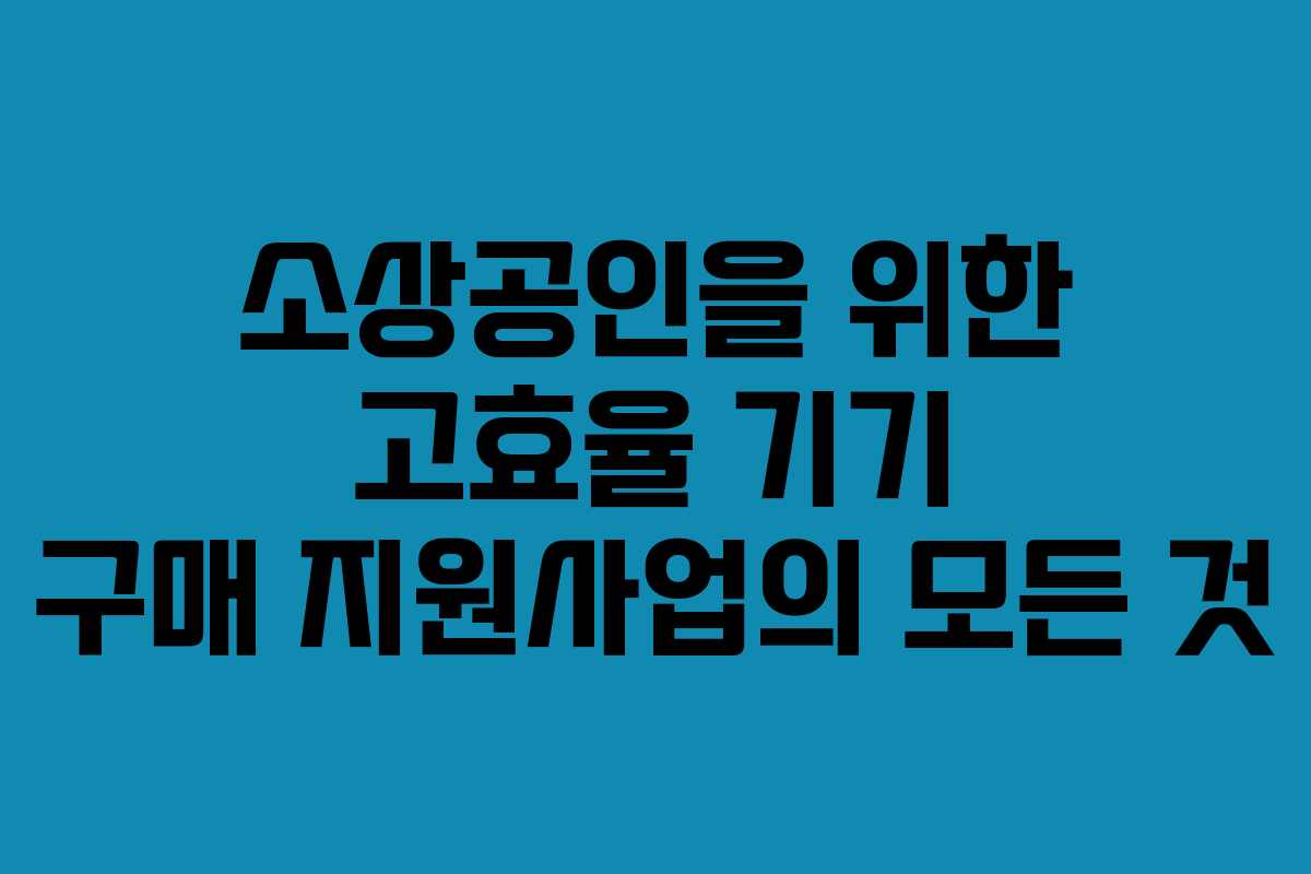 소상공인을 위한 고효율 기기 구매 지원사업의 모든 것