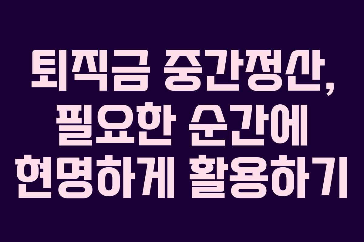 퇴직금 중간정산, 필요한 순간에 현명하게 활용하기