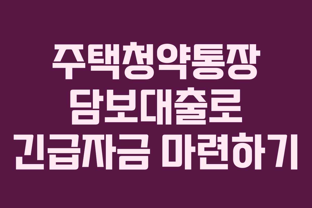 주택청약통장 담보대출로 긴급자금 마련하기