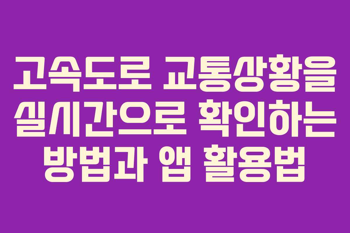 고속도로 교통상황을 실시간으로 확인하는 방법과 앱 활용법