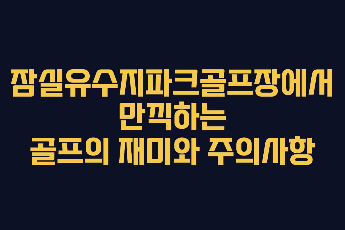 잠실유수지파크골프장에서 만끽하는 골프의 재미와 주의사항